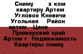 Сниму 1-2-3-х ком квартиру Артем,Угловое,Кневичи,Угольная. › Район ­ артем › Цена ­ 25 000 - Приморский край, Артем г. Недвижимость » Квартиры сниму   